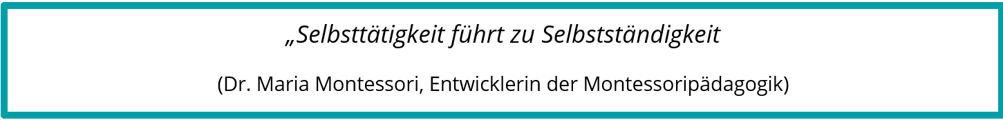 "Selbsttätigkeit führt zu Selbständigkeit" Dr. Maria Montessori